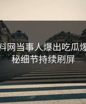 深夜黑料网当事人爆出吃瓜爆料，揭秘细节持续刷屏