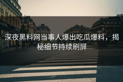 深夜黑料网当事人爆出吃瓜爆料，揭秘细节持续刷屏