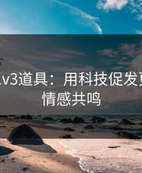 催熟po1v3道具：用科技促发更深层的情感共鸣