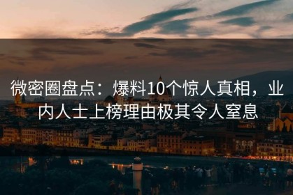 微密圈盘点：爆料10个惊人真相，业内人士上榜理由极其令人窒息