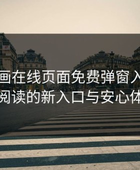 虫虫漫画在线页面免费弹窗入口：开启阅读的新入口与安心体验