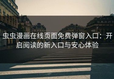 虫虫漫画在线页面免费弹窗入口：开启阅读的新入口与安心体验