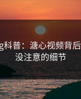 糖心vlog科普：溏心视频背后7个你从没注意的细节