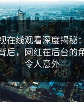 蘑菇影视在线观看深度揭秘：热点事件风波背后，网红在后台的角色极其令人意外