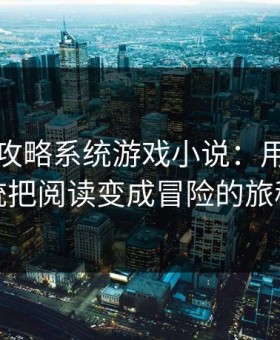 优质rb攻略系统游戏小说：用一个系统把阅读变成冒险的旅程