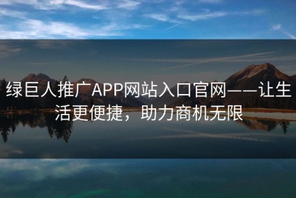 绿巨人推广APP网站入口官网——让生活更便捷，助力商机无限