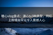 糖心vlog盘点：溏心tv3种类型，网红上榜理由罕见令人震撼人心
