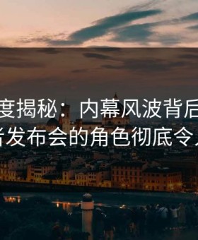 黑料深度揭秘：内幕风波背后，网红在记者发布会的角色彻底令人意外