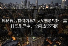 揭秘背后有何内幕？大V被曝八卦，黑料网刷屏中，全网热议不断