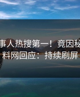 今晚当事人热搜第一！竟因秘闻，黑料网回应：持续刷屏