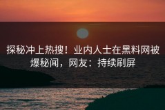 探秘冲上热搜！业内人士在黑料网被爆秘闻，网友：持续刷屏