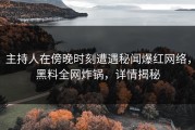 主持人在傍晚时刻遭遇秘闻爆红网络，黑料全网炸锅，详情揭秘