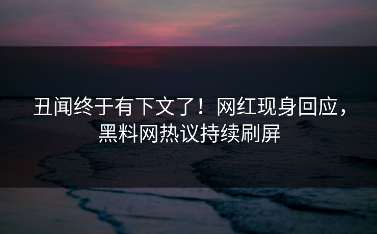 丑闻终于有下文了！网红现身回应，黑料网热议持续刷屏