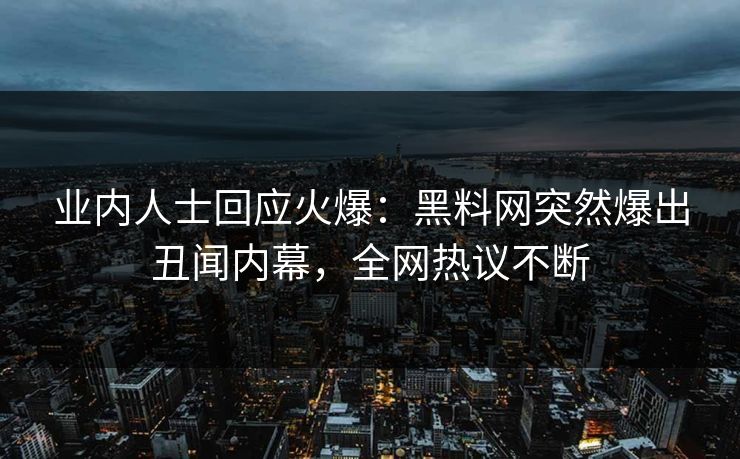 业内人士回应火爆:黑料网突然爆出丑闻内幕,全网热议不断 业内人士回应火爆:黑料网突然爆出丑闻内幕,全网热议不断