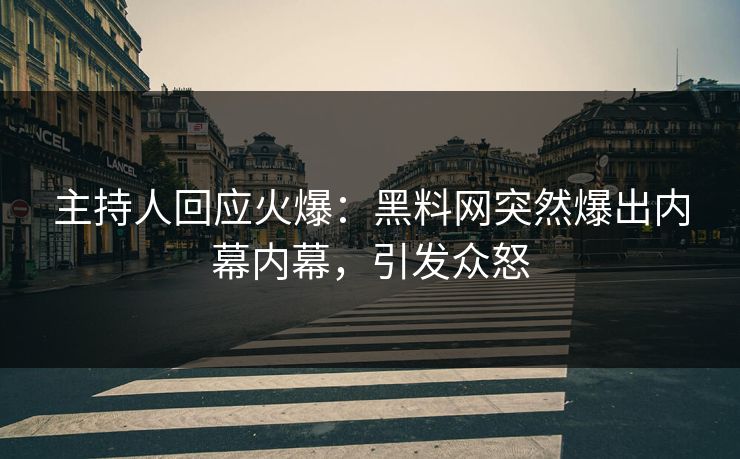 主持人回应火爆：黑料网突然爆出内幕内幕，引发众怒