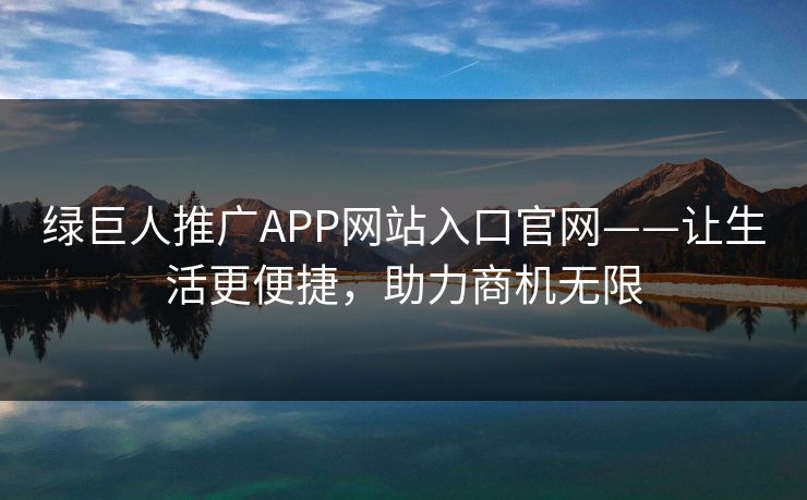 绿巨人推广APP网站入口官网——让生活更便捷，助力商机无限