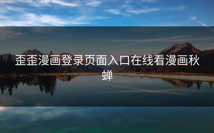 歪歪漫画登录页面入口在线看漫画秋蝉