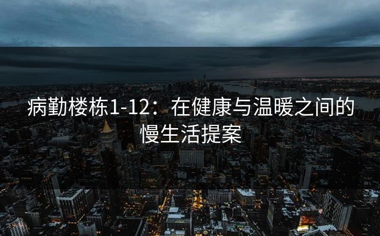 病勤楼栋1-12：在健康与温暖之间的慢生活提案