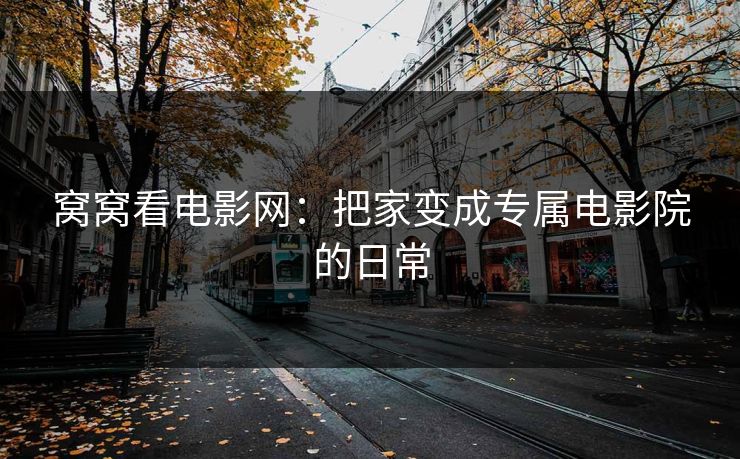 窝窝看电影网：把家变成专属电影院的日常