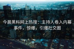 今晨黑料网上热搜：主持人卷入内幕事件，惊爆，引爆社交圈