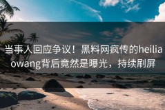 当事人回应争议！黑料网疯传的heiliaowang背后竟然是曝光，持续刷屏