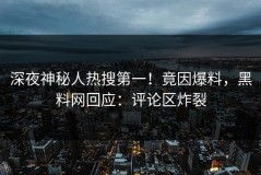 深夜神秘人热搜第一！竟因爆料，黑料网回应：评论区炸裂