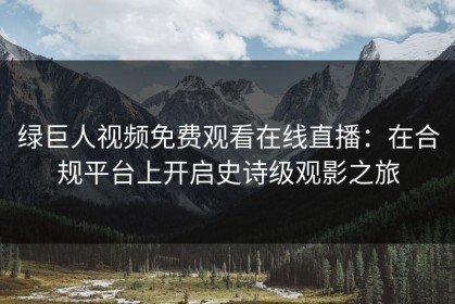 绿巨人视频免费观看在线直播：在合规平台上开启史诗级观影之旅