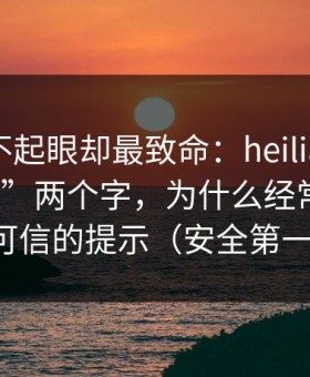 看起来不起眼却最致命：heiliaowang“最新”两个字，为什么经常是最不可信的提示（安全第一）