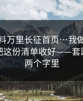 关于黑料万里长征首页…我做了对照实验：把这份清单收好——套路就藏在两个字里