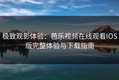 极致观影体验：芭乐视频在线观看IOS版完整体验与下载指南