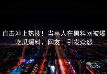 直击冲上热搜！当事人在黑料网被爆吃瓜爆料，网友：引发众怒