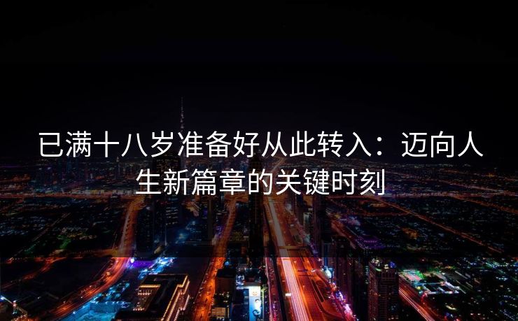 已满十八岁准备好从此转入：迈向人生新篇章的关键时刻