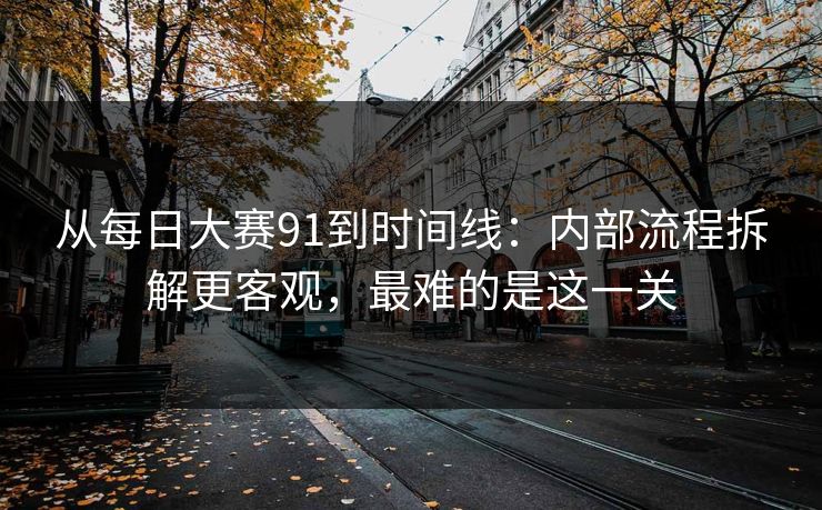 从每日大赛91到时间线:内部流程拆解更客观,最难的是这一关 从每日大赛91到时间线:内部流程拆解更客观,最难的是这一关